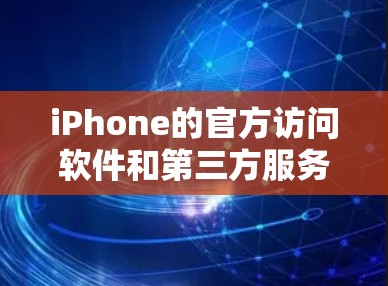 iPhone的官方访问软件和第三方服务可以帮助用户访问其官方网站或应用。以下是详细的指南