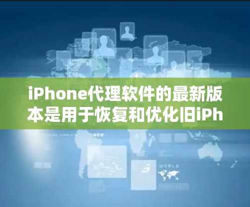 iPhone代理软件的最新版本是用于恢复和优化旧iPhone手机的工具。以下是对该软件的详细介绍