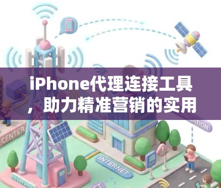 iPhone代理连接工具，助力精准营销的实用方案