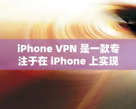 iPhone VPN 是一款专注于在 iPhone 上实现VPN功能的软件，旨在保护用户隐私和网络安全。以下是关于iPhone VPN 的详细信息