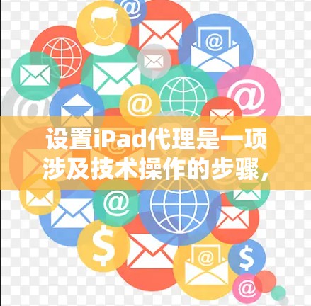 设置iPad代理是一项涉及技术操作的步骤，可以帮助您更好地管理设备和应用。以下是一步步的教程指南