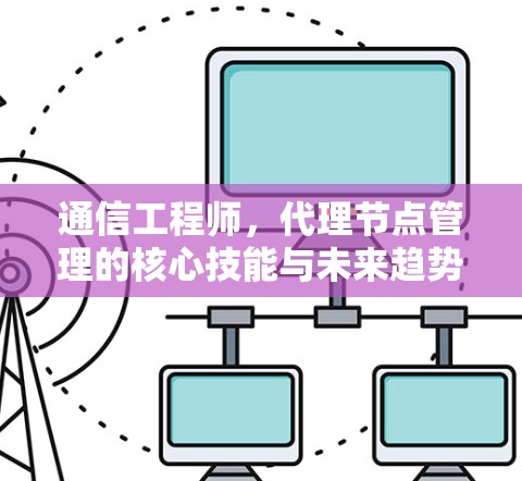 通信工程师，代理节点管理的核心技能与未来趋势