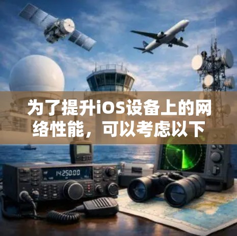 为了提升iOS设备上的网络性能，可以考虑以下推荐的iOS网络优化软件，并按照以下步骤进行操作