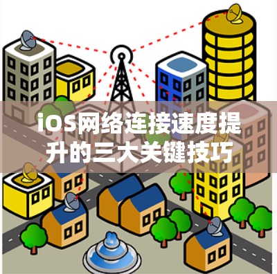iOS网络连接速度提升的三大关键技巧