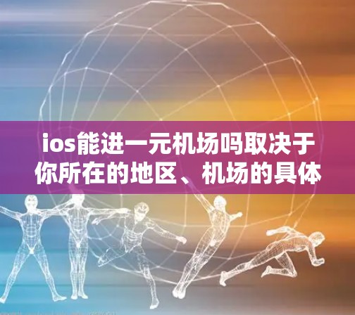 ios能进一元<strong>机场</strong>吗取决于你所在的地区、<strong>机场</strong>的具体规定以及你使用的设备类型。以下是一些可能的解答