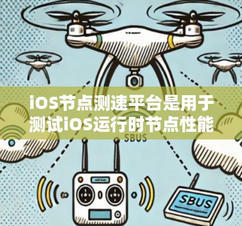 iOS节点测速平台是用于测试iOS运行时节点性能的工具，主要包括以下几个方面