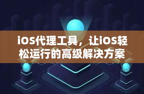 iOS代理工具，让iOS轻松运行的高级解决方案