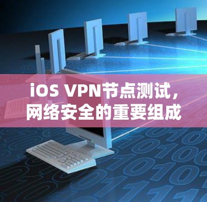 iOS VPN节点测试，网络安全的重要组成部分