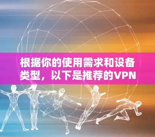 根据你的使用需求和设备类型，以下是推荐的VPN软件