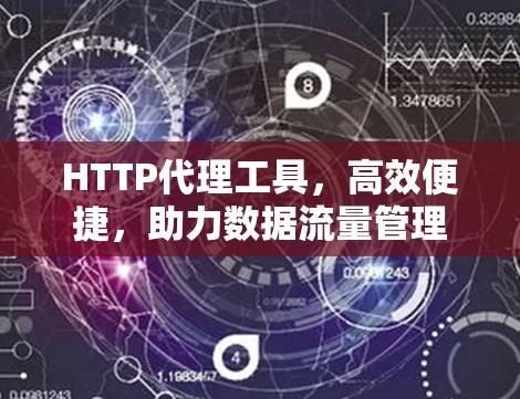 HTTP代理工具,高效便捷,助力数据流量管理 HTTP代理工具,高效便捷,助力数据流量管理