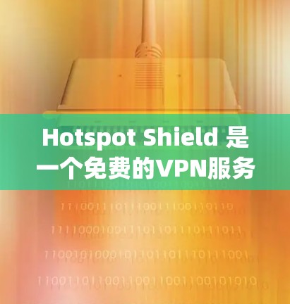 Hotspot Shield 是一个免费的VPN服务，提供多种功能和选择，适合有一定网络安全需求的用户。以下是详细的分析