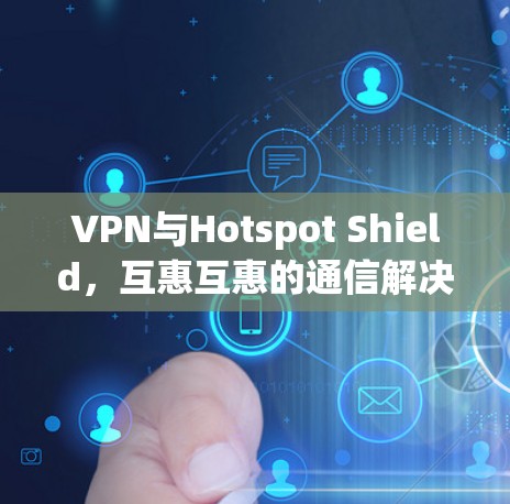 VPN与Hotspot Shield，互惠互惠的通信解决方案