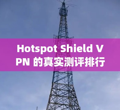 Hotspot Shield VPN 的真实测评排行综合了多方面的因素，包括安全性、性能、价格、兼容性和用户体验。以下是详细的评价
