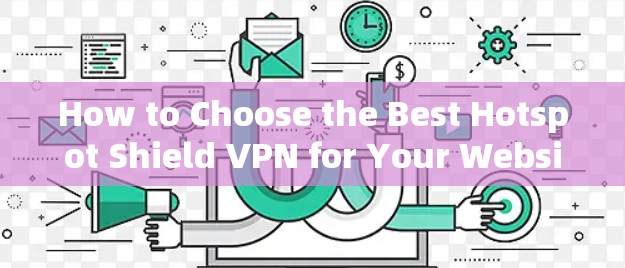 How to Choose the Best Hotspot Shield VPN for Your Website