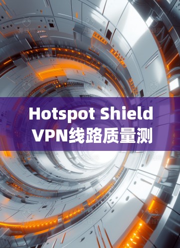 Hotspot Shield VPN线路质量测试 指的是通过测试来评估 Hotspot Shield VPN 链接在特定网络环境下的性能和安全情况。以下是关于这个测试的信息和分析 Hotspot Shield VPN线路质量测试 指的是通过测试来评估 Hotspot Shield VPN 链接在特定网络环境下的性能和安全情况。以下是关于这个测试的信息和分析