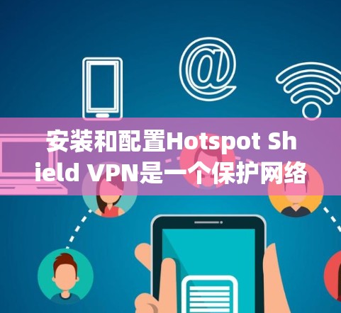 安装和配置Hotspot Shield VPN是一个保护网络连接的安全过程,涉及多个步骤,需要系统化的理解和操作。以下是一个详细的教程,帮助你顺利安装和配置该VPN 安装和配置Hotspot Shield VPN是一个保护网络连接的安全过程,涉及多个步骤,需要系统化的理解和操作。以下是一个详细的教程,帮助你顺利安装和配置该VPN