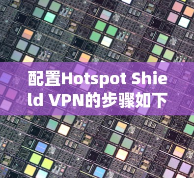 配置Hotspot Shield VPN的步骤如下 配置Hotspot Shield VPN的步骤如下