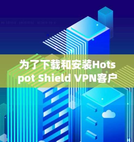 为了下载和安装Hotspot Shield VPN客户端的最新版本,您可以按照以下步骤进行操作 为了下载和安装Hotspot Shield VPN客户端的最新版本,您可以按照以下步骤进行操作