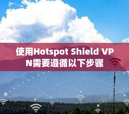 使用Hotspot Shield VPN需要遵循以下步骤