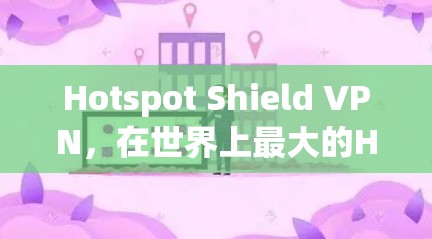 Hotspot Shield VPN,在世界上最大的Hotspot环境下,提供安全可靠的VPN解决方案! Hotspot Shield VPN,在世界上最大的Hotspot环境下,提供安全可靠的VPN解决方案!