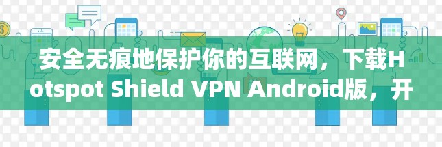 安全无痕地保护你的互联网，下载Hotspot Shield VPN Android版，开启你的隐私之旅！