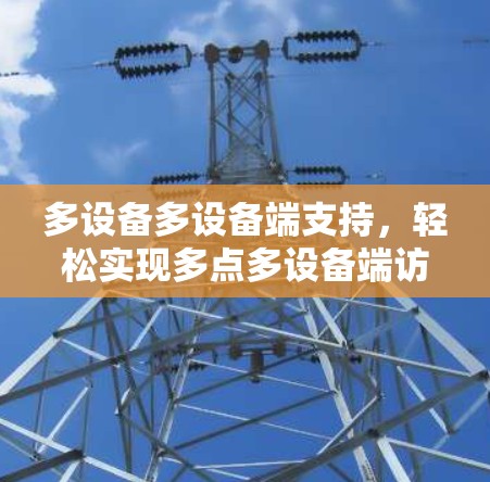 多设备多设备端支持,轻松实现多点多设备端访问,打造安全可靠的新VPN体验 多设备多设备端支持,轻松实现多点多设备端访问,打造安全可靠的新VPN体验