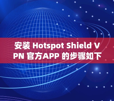 安装 Hotspot Shield VPN 官方APP 的步骤如下