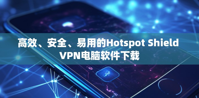 高效、安全、易用的Hotspot Shield VPN电脑软件下载