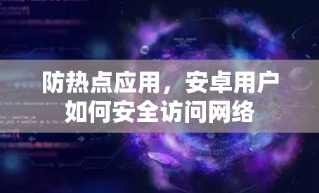 防热点应用,安卓用户如何安全访问网络 防热点应用,安卓用户如何安全访问网络
