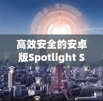 高效安全的安卓版Spotlight Shield VPN