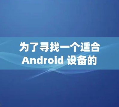 为了寻找一个适合 Android 设备的 Hotspot Shield VPN 应用，以下是一些关键点和推荐