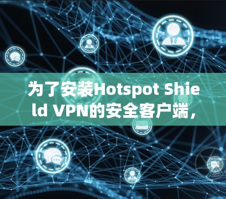 为了安装Hotspot Shield VPN的安全客户端，您可以按照以下步骤进行操作