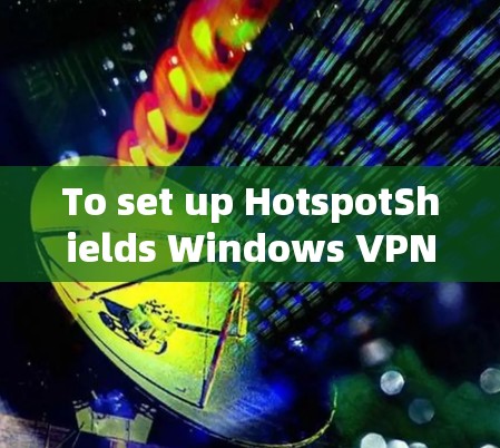 To set up HotspotShields Windows VPN,follow these organized steps: