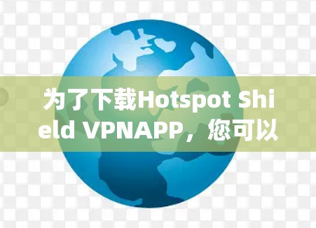 为了下载Hotspot Shield VPNAPP，您可以按照以下步骤进行
