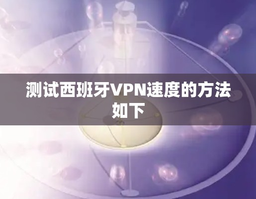测试西班牙VPN速度的方法如下