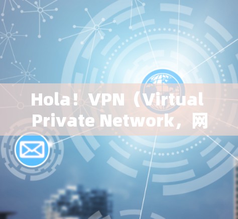 Hola！VPN（Virtual Private Network，网络虚拟化网络）工具确实是保护网络访问和加密内容的重要手段。以下是一些专业且可靠的VPN工具，供您参考