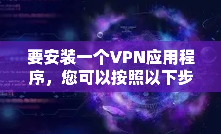 要安装一个VPN应用程序，您可以按照以下步骤进行