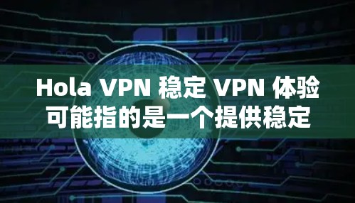 Hola VPN 稳定 VPN 体验可能指的是一个提供稳定、可靠和安全VPN服务的品牌或项目。以下是对这种体验的详细分析和建议