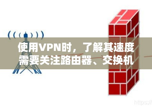 使用VPN时，了解其速度需要关注路由器、交换机、互联网的最新发展以及网络环境。以下是详细的分析
