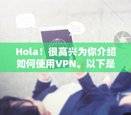 Hola！很高兴为你介绍如何使用VPN。以下是一些基本的步骤和方法，帮助你轻松使用VPN