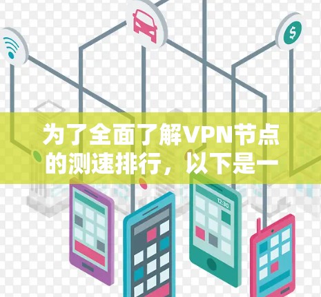 为了全面了解VPN节点的测速排行，以下是一个结构化的总结和建议