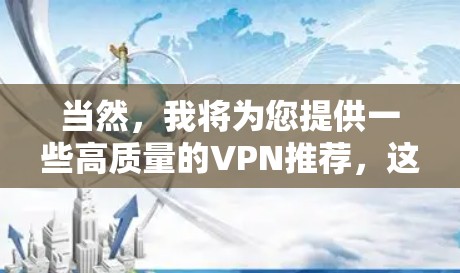 当然，我将为您提供一些高质量的VPN推荐，这些 VPNs 在安全性、性能和用户友好度方面表现优异。以下是一些值得推荐的 VPNs