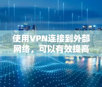 使用VPN连接到外部网络，可以有效提高安全性和减少网络负担。以下是对VPN功能、常见平台、收费模式和设备检测的总结