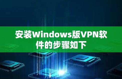 安装Windows版VPN软件的步骤如下