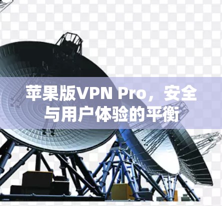 苹果版VPN Pro,安全与用户体验的平衡 苹果版VPN Pro,安全与用户体验的平衡