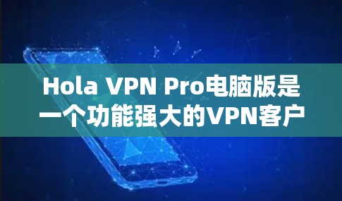 Hola VPN Pro电脑版是一个功能强大的VPN客户端，专为Windows用户设计，具有多设备兼容性和丰富的VPN选项。以下是关于该应用的一些关键信息
