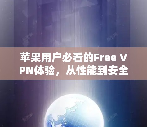 苹果用户必看的Free VPN体验，从性能到安全性，选择你！
