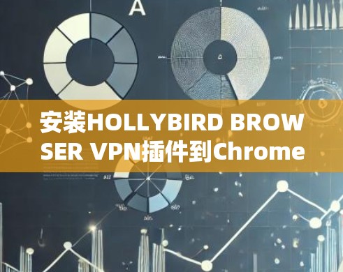 安装HOLLYBIRD BROWSER VPN插件到Chrome的步骤如下