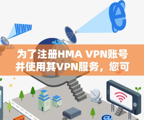 为了注册HMA VPN账号并使用其VPN服务,您可以按照以下步骤进行 为了注册HMA VPN账号并使用其VPN服务,您可以按照以下步骤进行