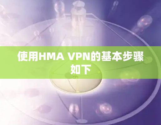 使用HMA VPN的基本步骤如下